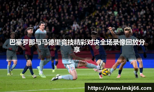 巴塞罗那与马德里竞技精彩对决全场录像回放分享