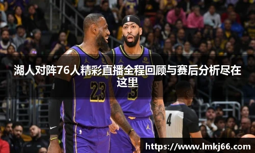湖人对阵76人精彩直播全程回顾与赛后分析尽在这里